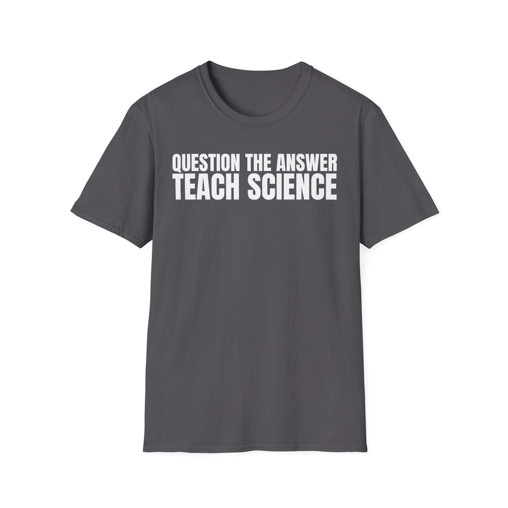 QUESTION THE ANSWER TEACH SCIENCE T-SHIRT