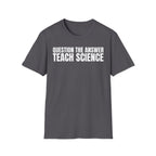 QUESTION THE ANSWER TEACH SCIENCE T-SHIRT