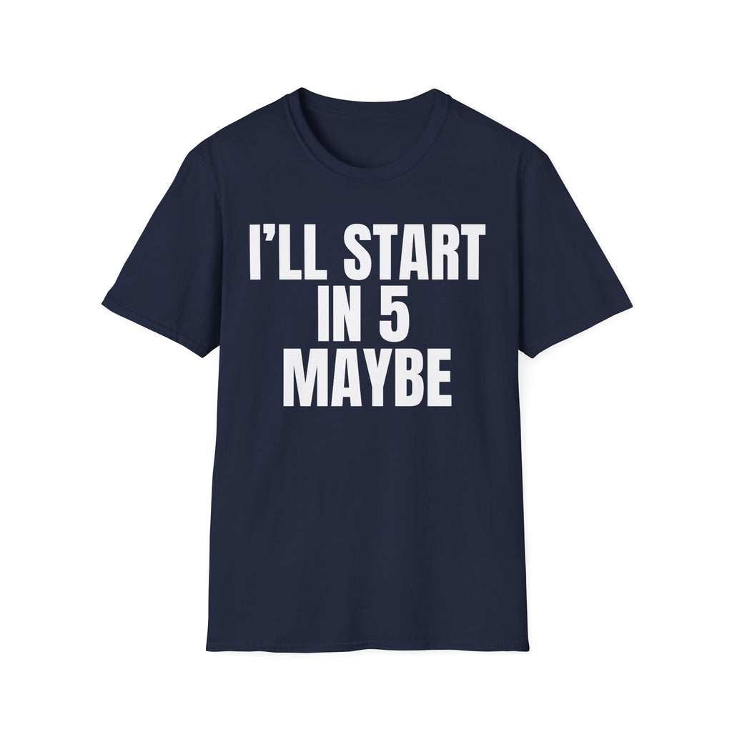 I'LL START IN 5 MAYBE T-SHIRT