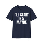 I'LL START IN 5 MAYBE T-SHIRT