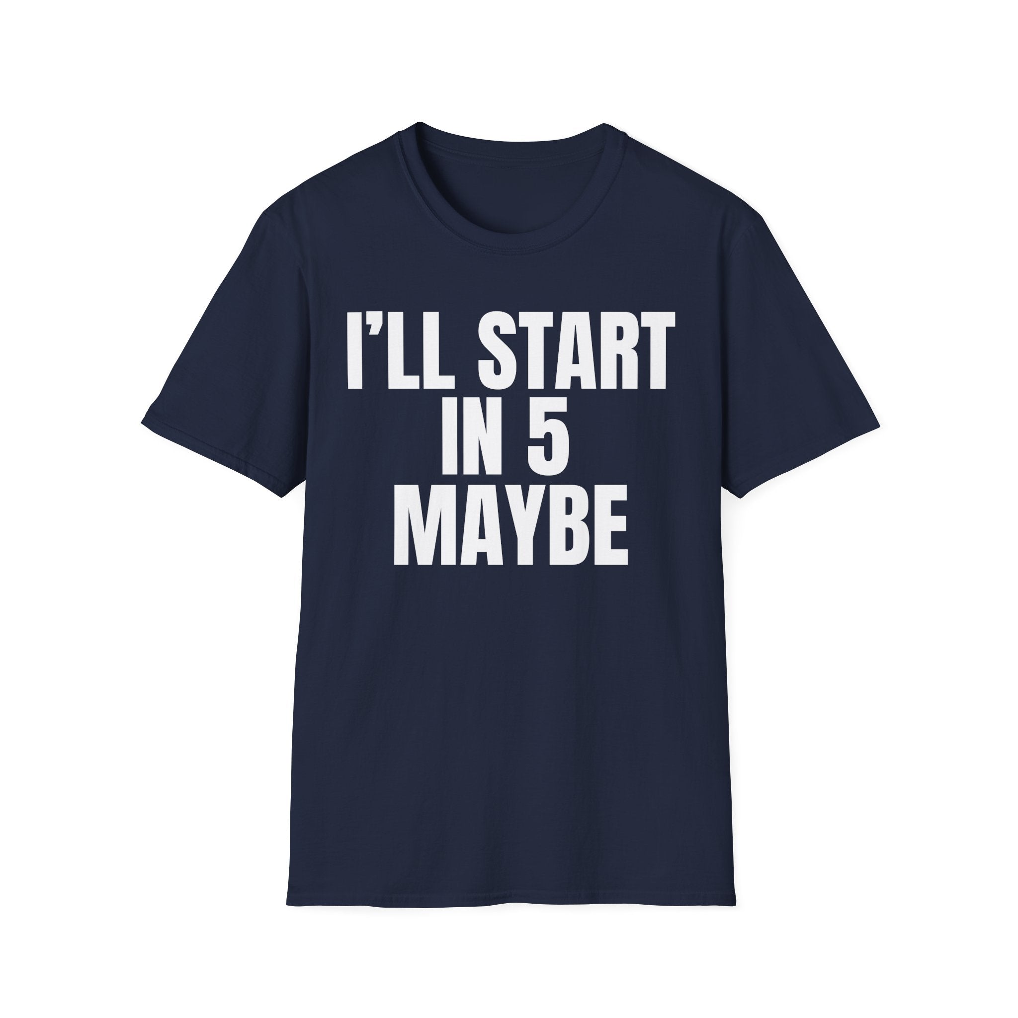 I'LL START IN 5 MAYBE T-SHIRT