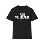 I FIX IT YOU BREAK IT 2 T-SHIRT