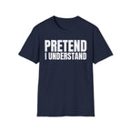 PRETEND I UNDERSTAND T-SHIRT