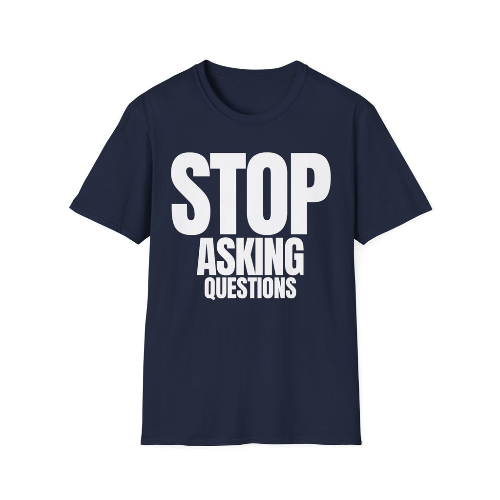 STOP ASKING QUESTIONS T-SHIRT