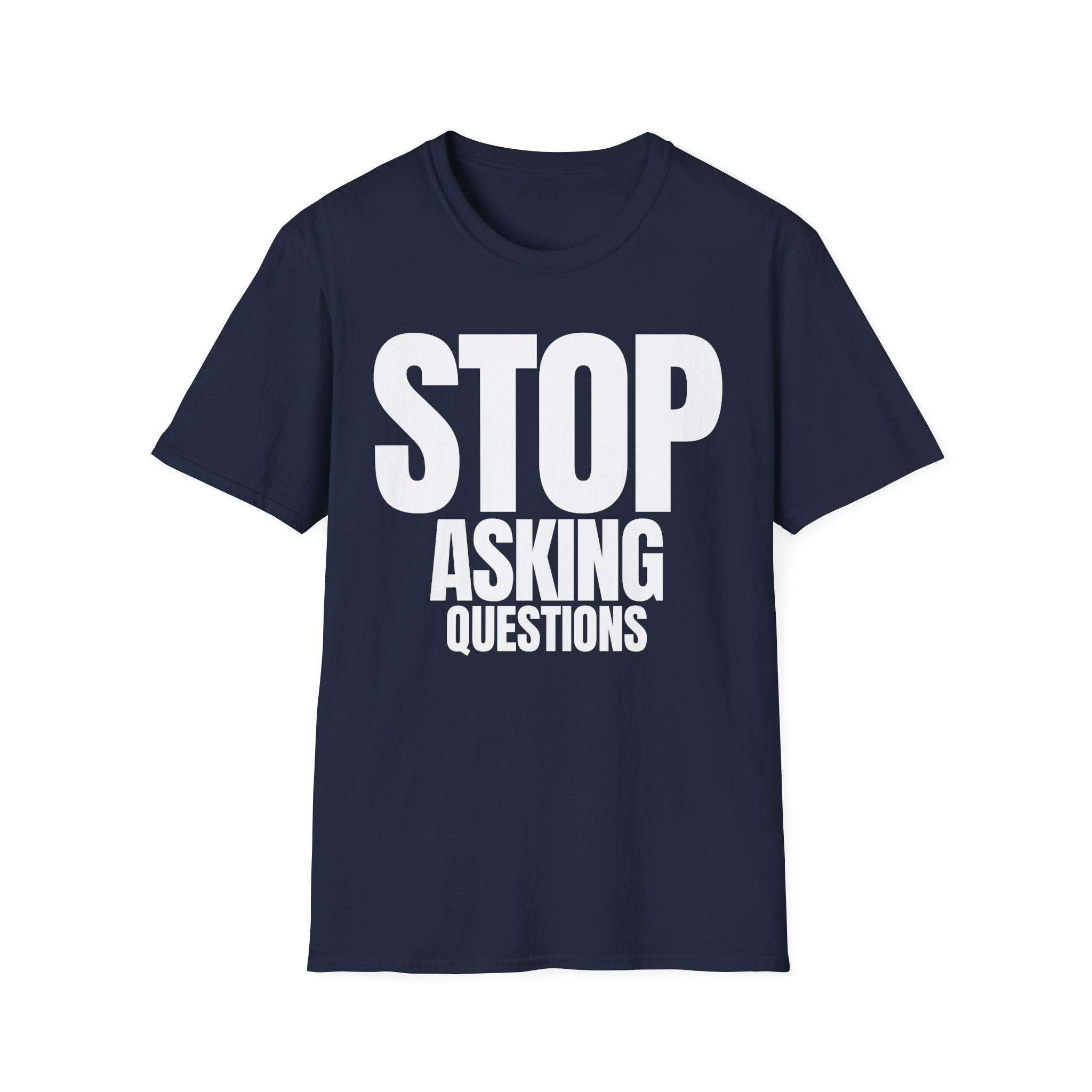 STOP ASKING QUESTIONS T-SHIRT