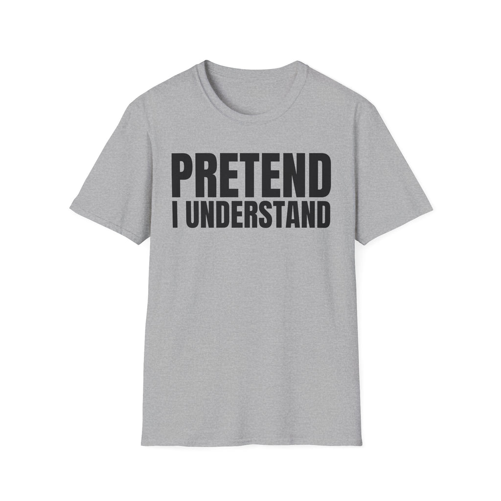 PRETEND I UNDERSTAND T-SHIRT