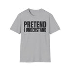 PRETEND I UNDERSTAND T-SHIRT