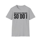 MATH SOLVES PROBLEMS SO DO I T-SHIRT
