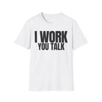 I WORK YOU TALK T-SHIRT