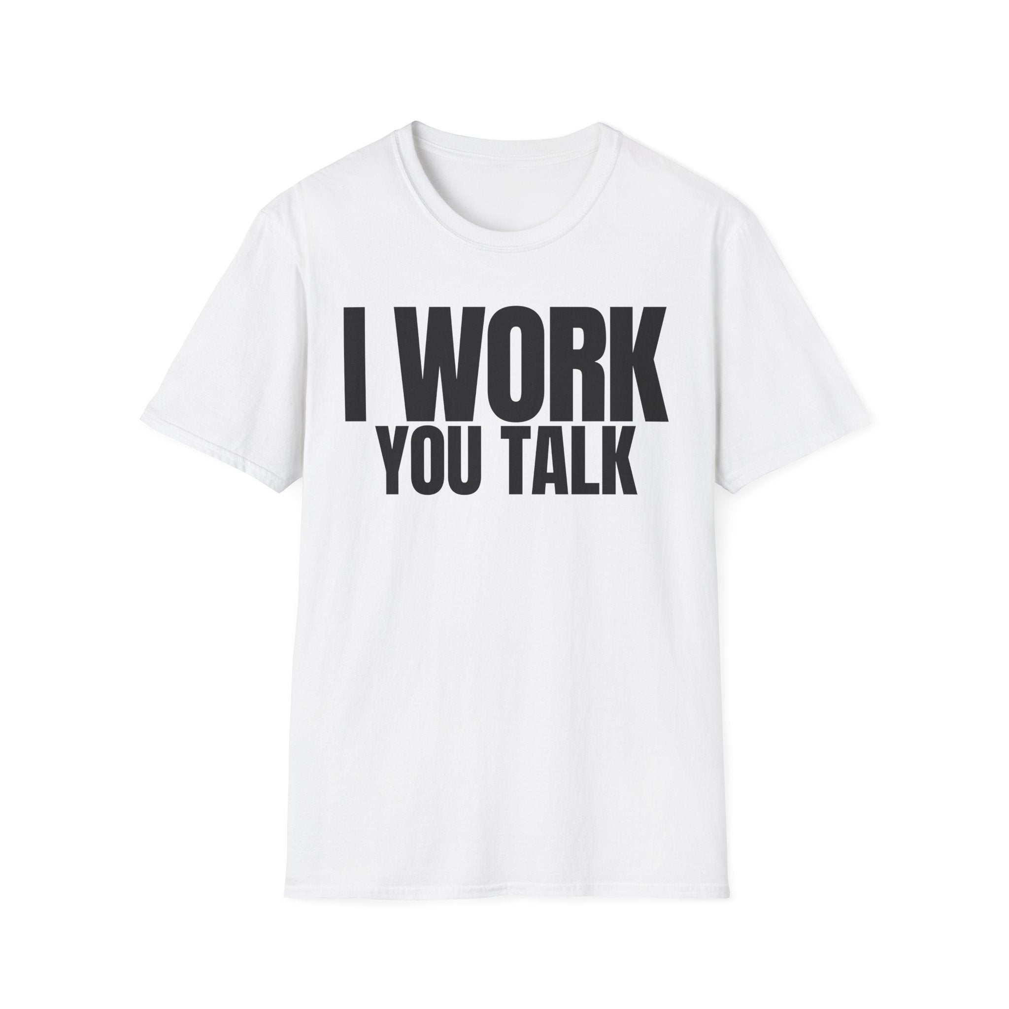 I WORK YOU TALK T-SHIRT
