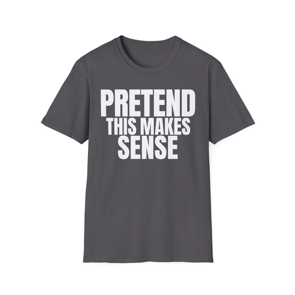 PRETEND THIS MAKES SENSE T-SHIRT