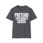 PRETEND THIS MAKES SENSE T-SHIRT
