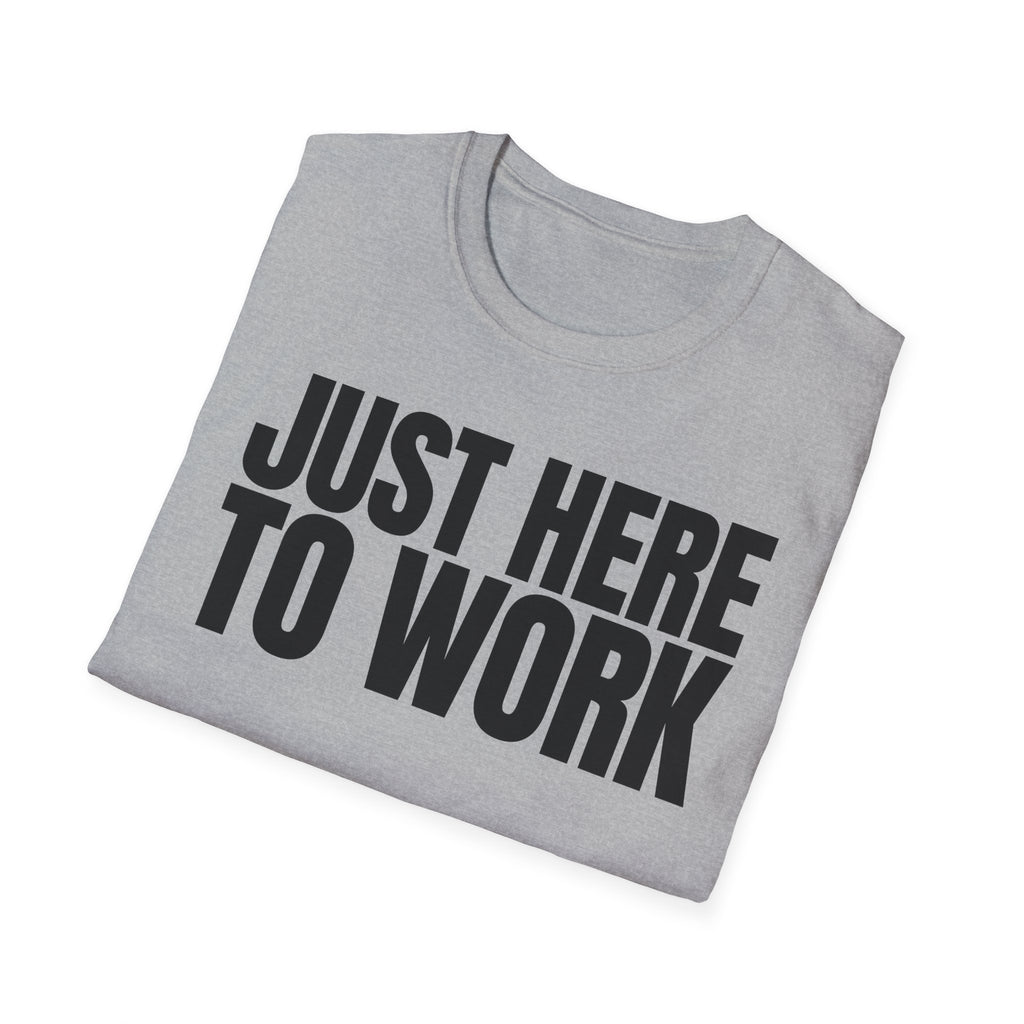 JUST HERE TO WORK T-SHIRT