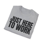 JUST HERE TO WORK T-SHIRT