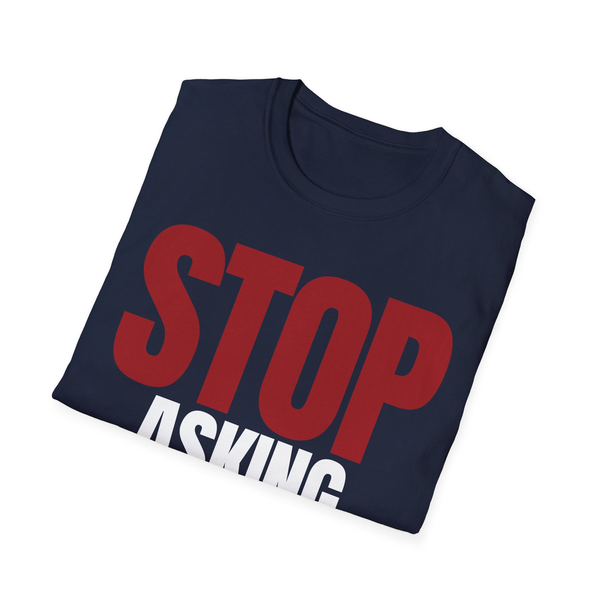 STOP ASKING QUESTIONS T-SHIRT