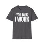 YOU TALK I WORK T-SHIRT