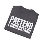 PRETEND I UNDERSTAND T-SHIRT