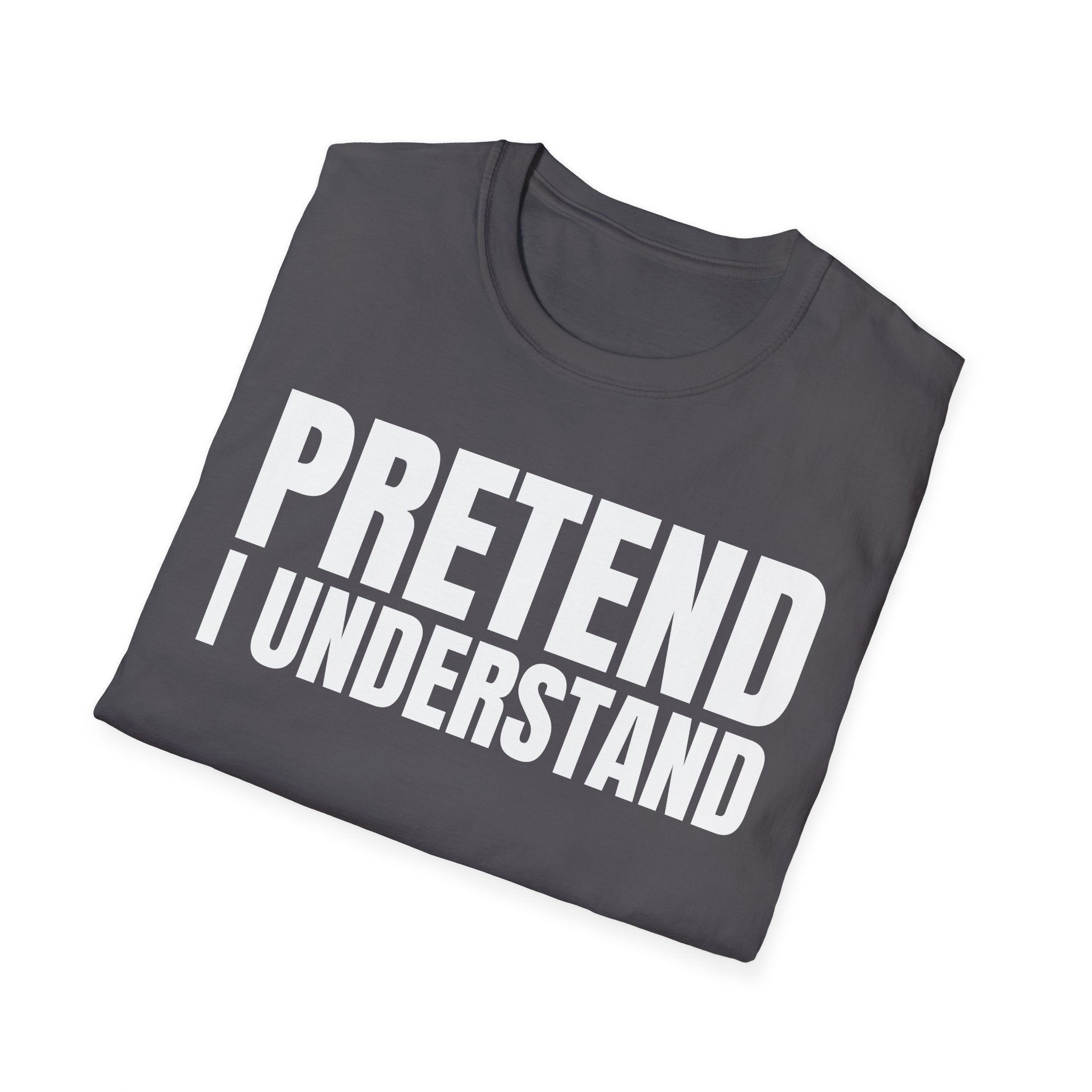 PRETEND I UNDERSTAND T-SHIRT