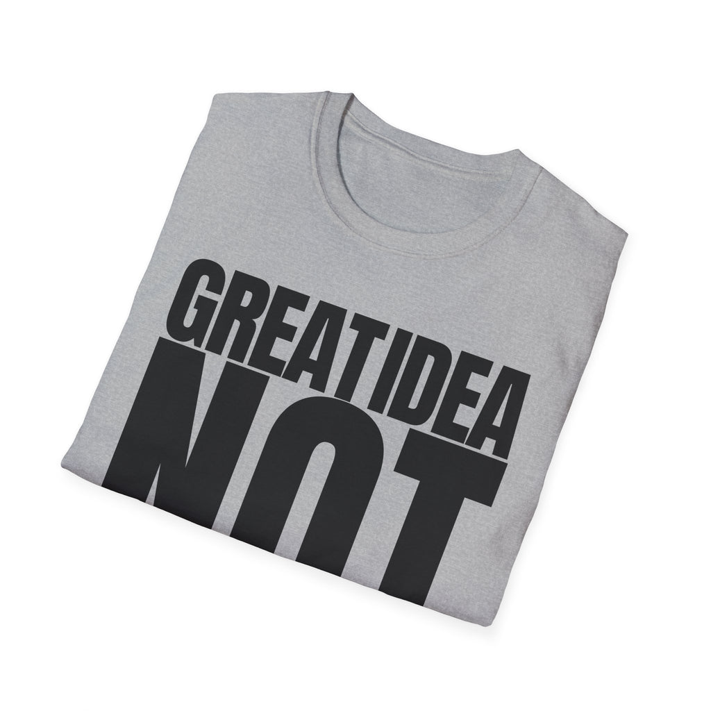 GREAT IDEA NOT REALLY T-SHIRT