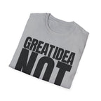 GREAT IDEA NOT REALLY T-SHIRT