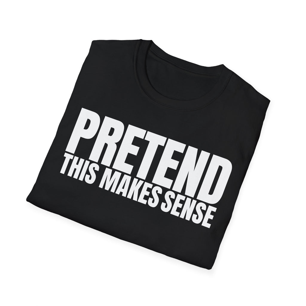 PRETEND THIS MAKES SENSE T-SHIRT