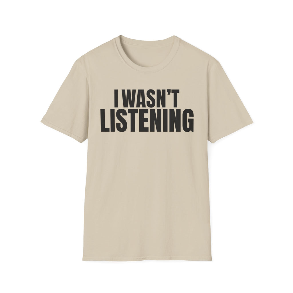I WASN'T LISTENING T-SHIRT