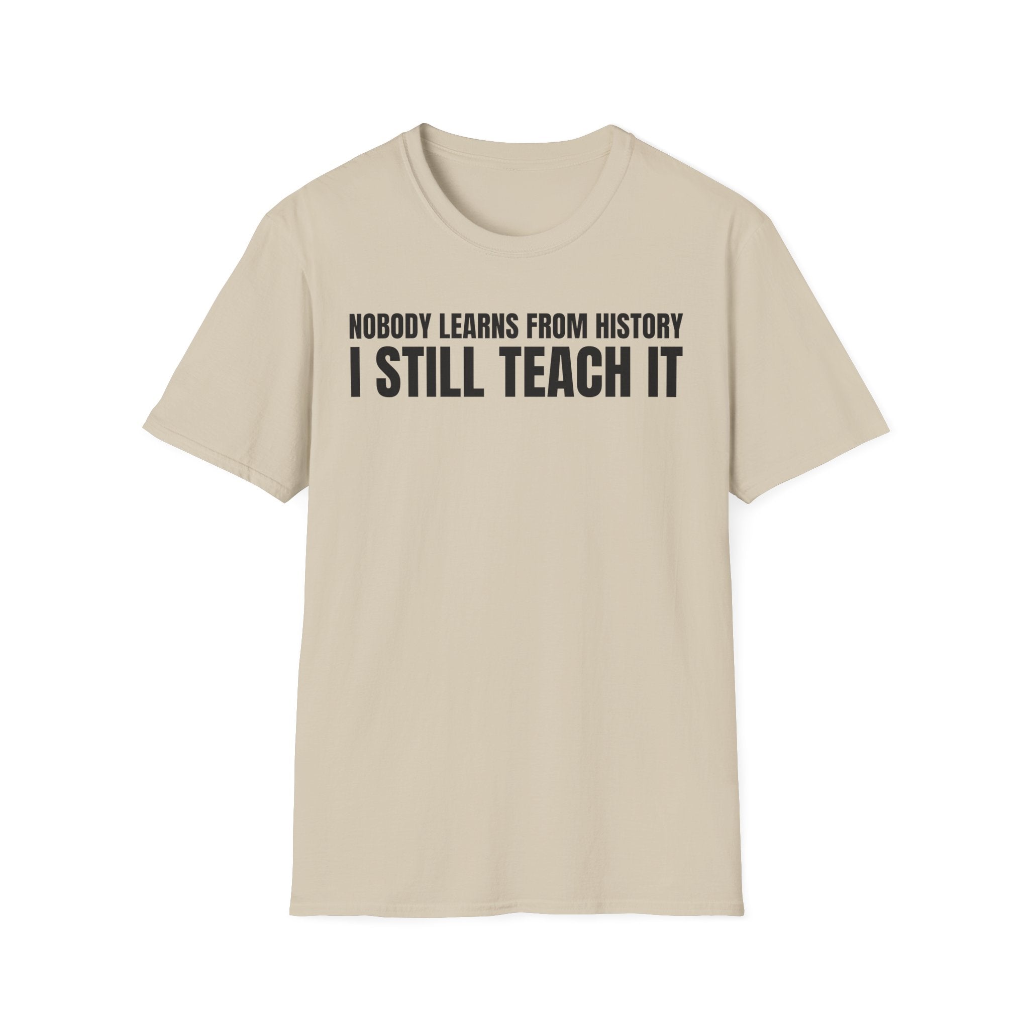 NOBODY LEARNS FROM HISTORY I STILL TEACH IT T-SHIRT