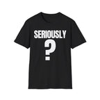SERIOUSLY? T-SHIRT