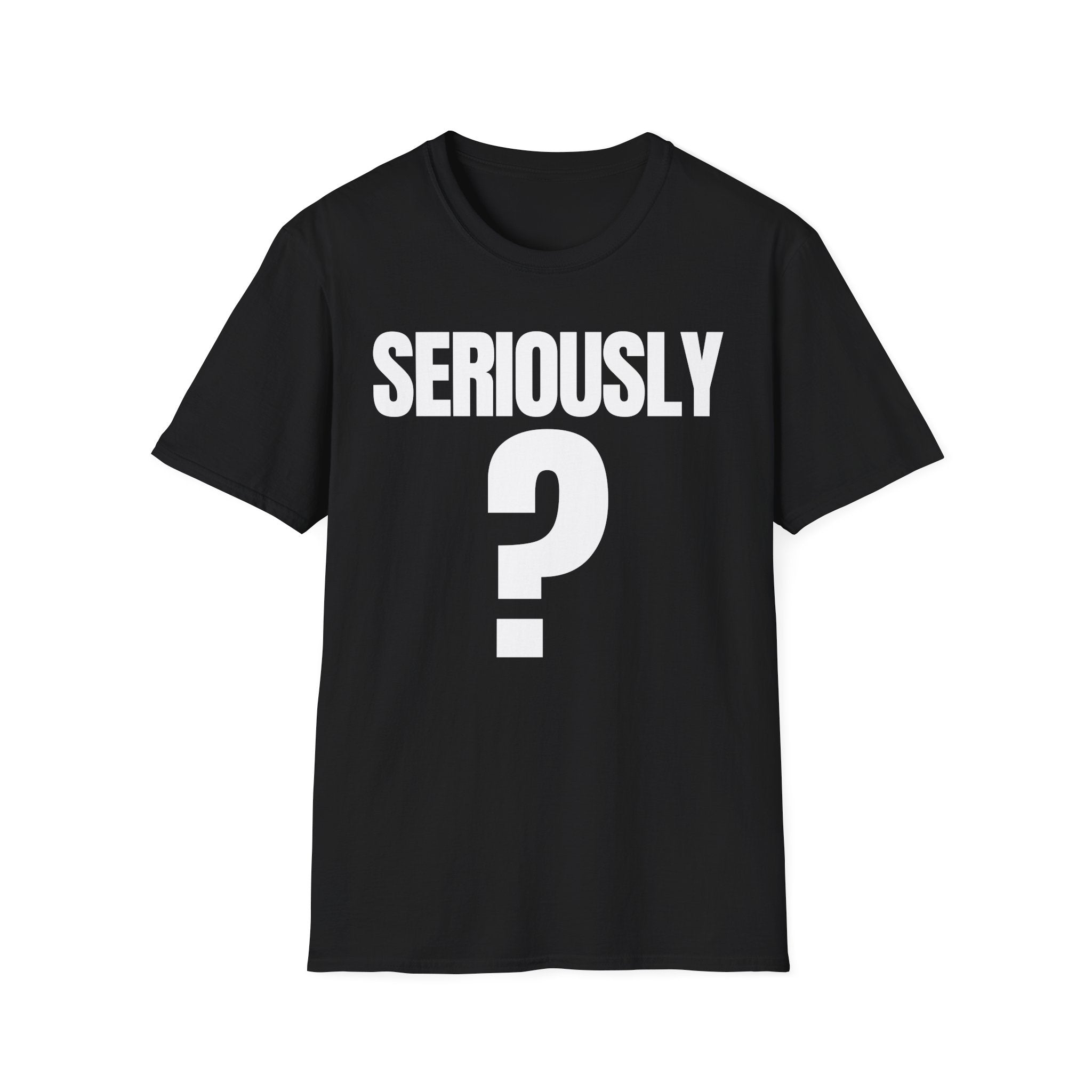 SERIOUSLY? T-SHIRT