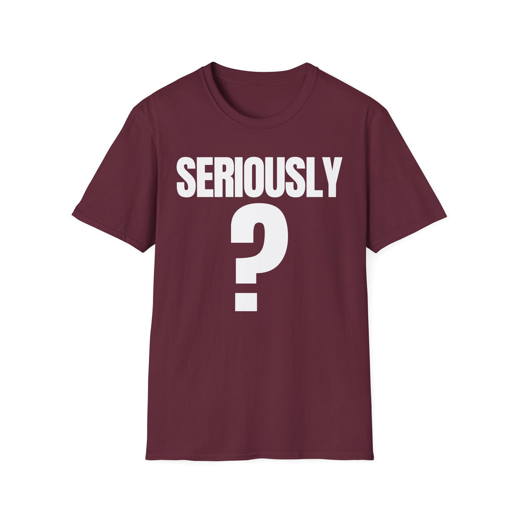 SERIOUSLY? T-SHIRT