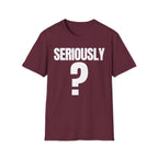 SERIOUSLY? T-SHIRT