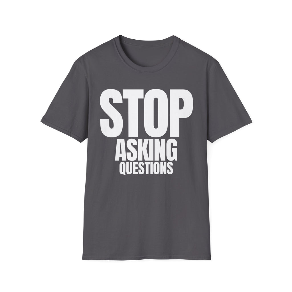 STOP ASKING QUESTIONS T-SHIRT