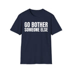GO BOTHER SOMEONE ELSE T-SHIRT