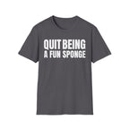 QUIT BEING A FUN SPONGE T-SHIRT