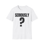 SERIOUSLY? T-SHIRT