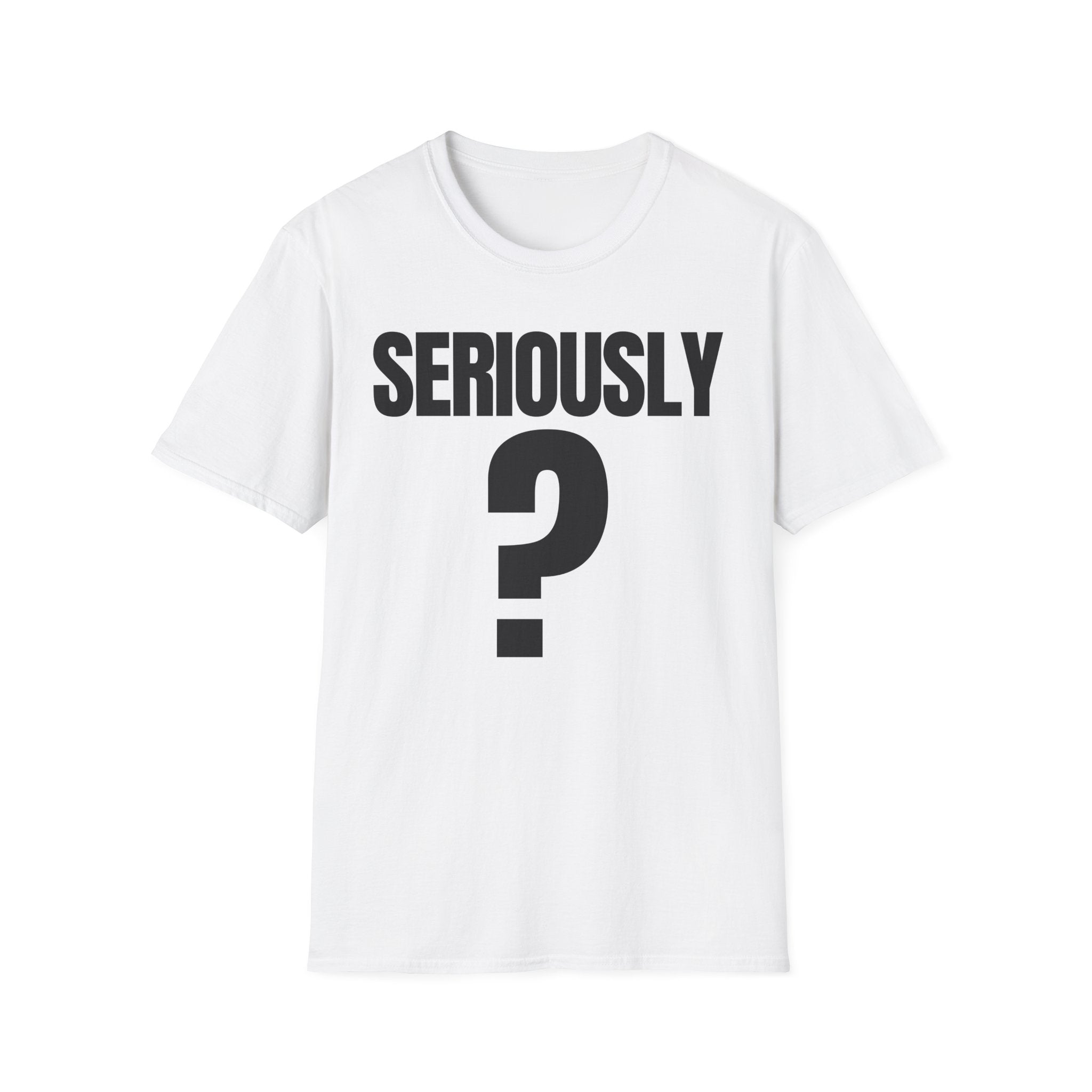 SERIOUSLY? T-SHIRT