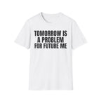 TOMORROW IS A PROBLEM FOR FUTURE ME