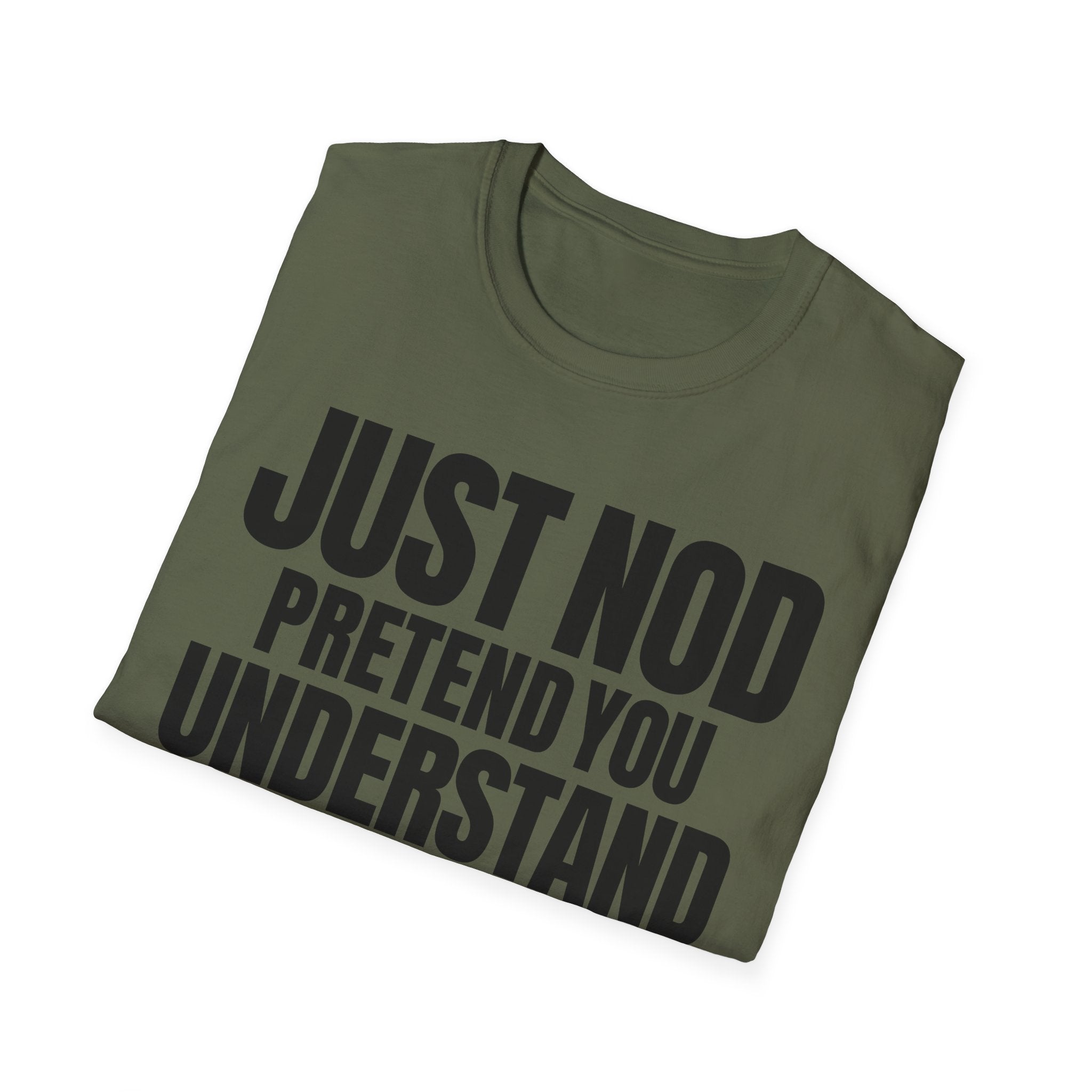 JUST NOD PRETEND YOU UNDERSTAND T-SHIRT