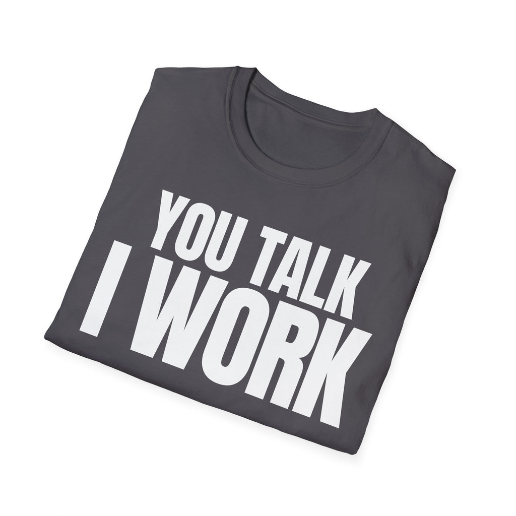 YOU TALK I WORK T-SHIRT