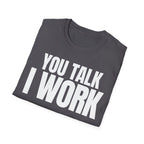 YOU TALK I WORK T-SHIRT