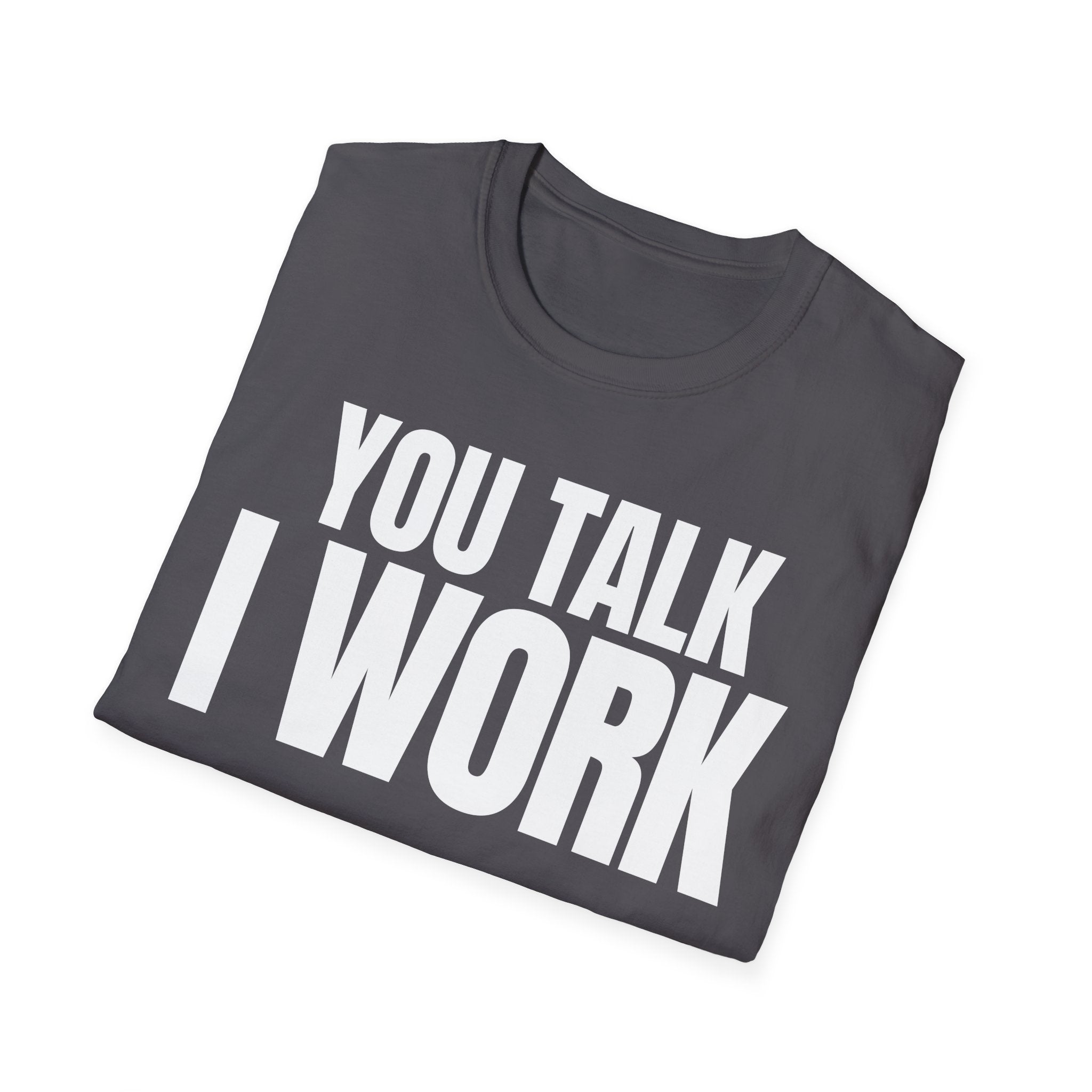 YOU TALK I WORK T-SHIRT