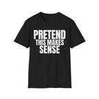 PRETEND THIS MAKES SENSE T-SHIRT