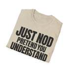 JUST NOD PRETEND YOU UNDERSTAND T-SHIRT