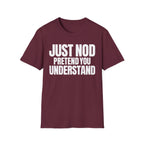JUST NOD PRETEND YOU UNDERSTAND T-SHIRT