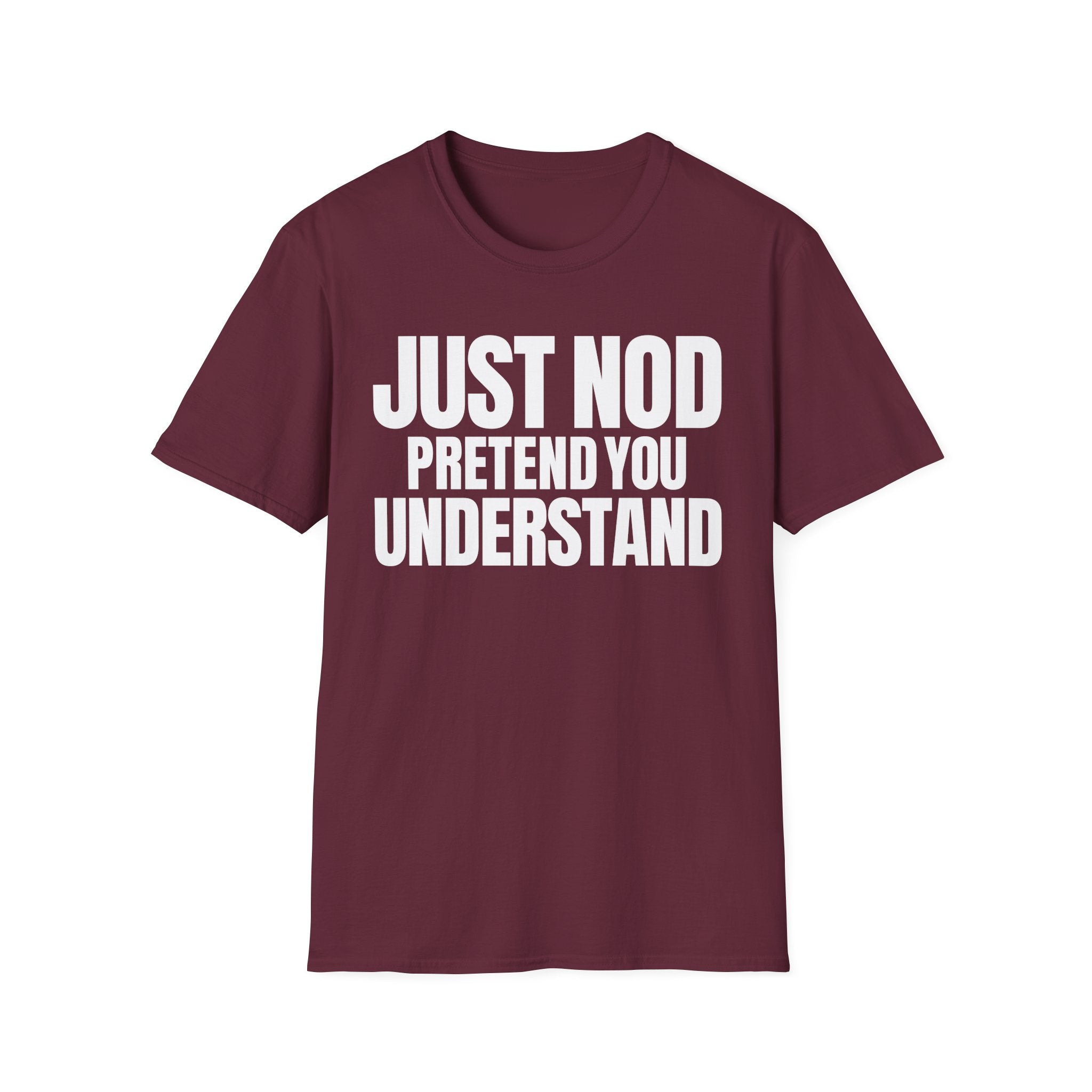 JUST NOD PRETEND YOU UNDERSTAND T-SHIRT