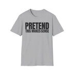 PRETEND THIS MAKES SENSE T-SHIRT
