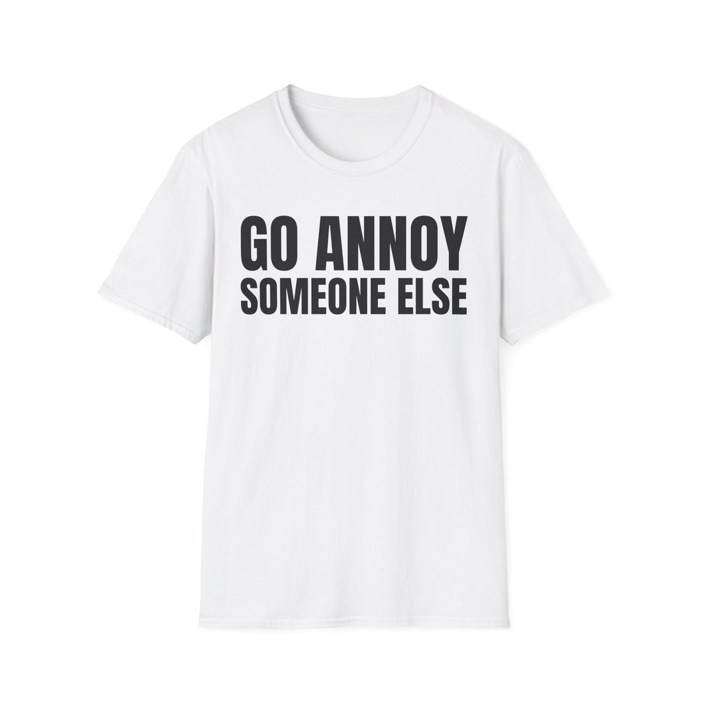 GO ANNOY SOMEONE ELSE T-SHIRT
