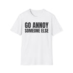 GO ANNOY SOMEONE ELSE T-SHIRT