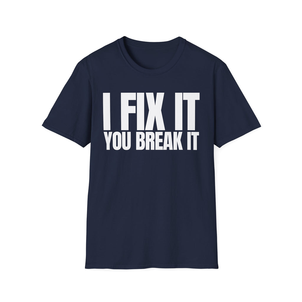 I FIX IT YOU BREAK IT T-SHIRT