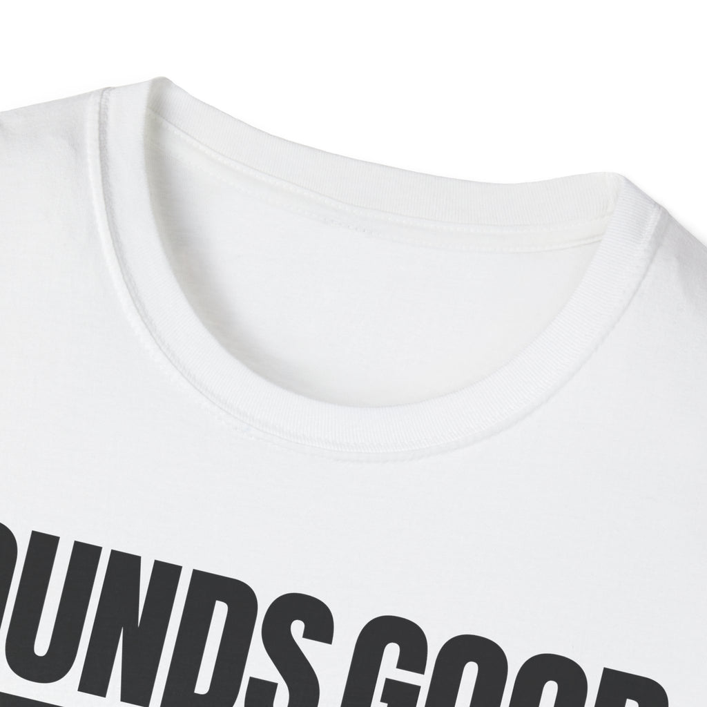 SOUNDS GOOD NOT T-SHIRT